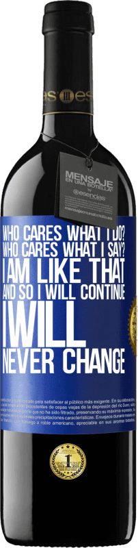 39,95 € | Red Wine RED Edition MBE Reserve who cares what I do? Who cares what I say? I am like that, and so I will continue, I will never change Blue Label. Customizable label Reserve 12 Months Harvest 2015 Tempranillo