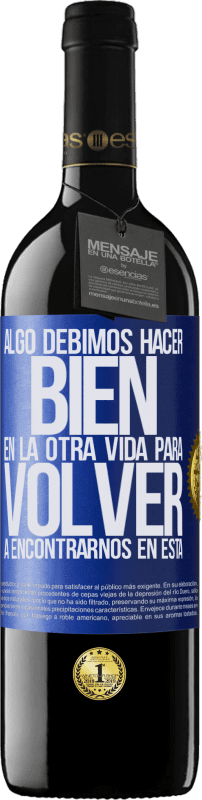 39,95 € | Vino Tinto Edición RED MBE Reserva Algo debimos hacer bien en la otra vida para volver a encontrarnos en esta Etiqueta Azul. Etiqueta personalizable Reserva 12 Meses Cosecha 2015 Tempranillo