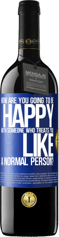 39,95 € | Red Wine RED Edition MBE Reserve how are you going to be happy with someone who treats you like a normal person? Blue Label. Customizable label Reserve 12 Months Harvest 2016 Tempranillo