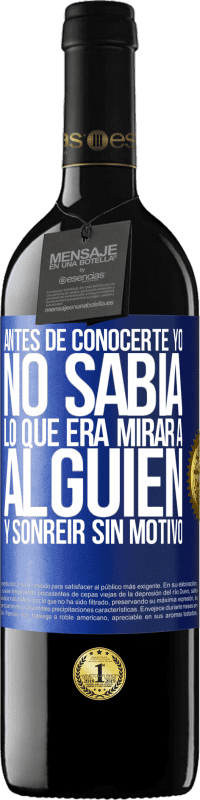 39,95 € Envío gratis | Vino Tinto Edición RED MBE Reserva Antes de conocerte, yo no sabía lo que era mirar a alguien y sonreir sin motivo Etiqueta Azul. Etiqueta personalizable Reserva 12 Meses Cosecha 2016 Tempranillo