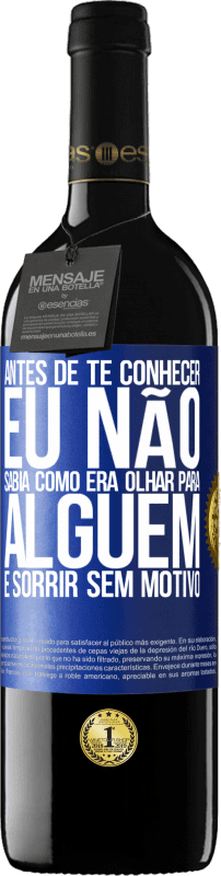 39,95 € | Vinho tinto Edição RED MBE Reserva Antes de te conhecer, eu não sabia como era olhar para alguém e sorrir sem motivo Etiqueta Azul. Etiqueta personalizável Reserva 12 Meses Colheita 2015 Tempranillo