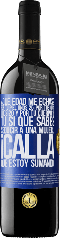 39,95 € | Vino Tinto Edición RED MBE Reserva ¿Qué edad me echas? Por tu piel unos 25, por tus ojos unos 20 y por tu cuerpo 18. Tú si que sabes seducir a una mujer… Etiqueta Azul. Etiqueta personalizable Reserva 12 Meses Cosecha 2015 Tempranillo