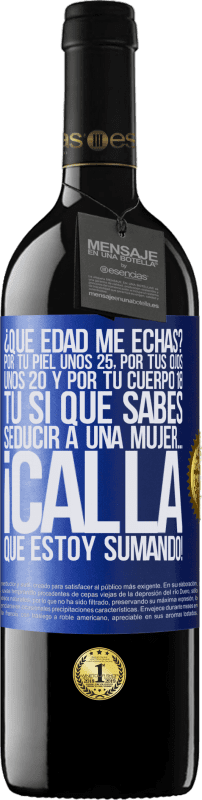 39,95 € | Vino Tinto Edición RED MBE Reserva ¿Qué edad me echas? Por tu piel unos 25, por tus ojos unos 20 y por tu cuerpo 18. Tú si que sabes seducir a una mujer… Etiqueta Azul. Etiqueta personalizable Reserva 12 Meses Cosecha 2016 Tempranillo