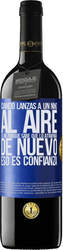 39,95 € | Vino Tinto Edición RED MBE Reserva Cuando lanzas a un niño al aire, se ríe porque sabe que lo atraparás de nuevo. ESO ES CONFIANZA Etiqueta Azul. Etiqueta personalizable Reserva 12 Meses Cosecha 2015 Tempranillo