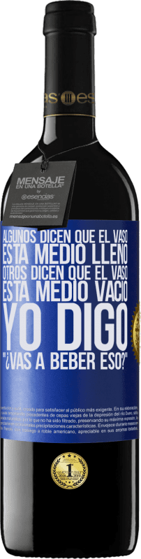 39,95 € | Vino Tinto Edición RED MBE Reserva Algunos dicen que el vaso está medio lleno, otros dicen que el vaso está medio vacío. Yo digo ¿vas a beber eso? Etiqueta Azul. Etiqueta personalizable Reserva 12 Meses Cosecha 2016 Tempranillo