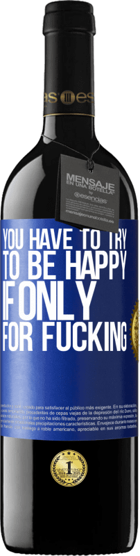 39,95 € | Red Wine RED Edition MBE Reserve You have to try to be happy, if only for fucking Blue Label. Customizable label Reserve 12 Months Harvest 2014 Tempranillo
