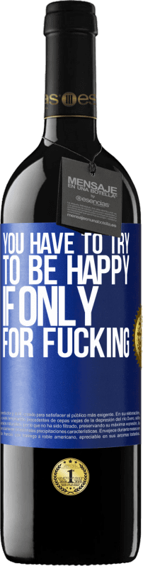 39,95 € | Red Wine RED Edition MBE Reserve You have to try to be happy, if only for fucking Blue Label. Customizable label Reserve 12 Months Harvest 2015 Tempranillo