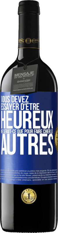39,95 € | Vin rouge Édition RED MBE Réserve Vous devez essayer d'être heureux ne serait-ce que pour faire chier les autres Étiquette Bleue. Étiquette personnalisable Réserve 12 Mois Récolte 2016 Tempranillo
