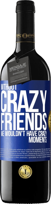 24,95 € Free Shipping | Red Wine RED Edition Crianza 6 Months Without crazy friends, we wouldn't have crazy moments Blue Label. Customizable label Aging in oak barrels 6 Months Harvest 2019 Tempranillo