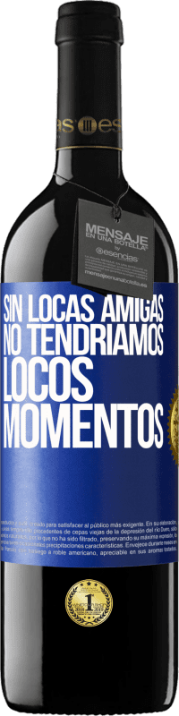 39,95 € | Vino Tinto Edición RED MBE Reserva Sin locas amigas, no tendríamos locos momentos Etiqueta Azul. Etiqueta personalizable Reserva 12 Meses Cosecha 2016 Tempranillo