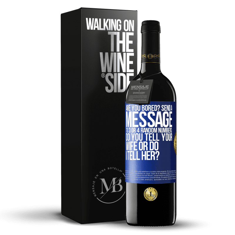 39,95 € Free Shipping | Red Wine RED Edition MBE Reserve Are you bored Send a message to 3 or 4 random numbers: Do you tell your wife or do I tell her? Blue Label. Customizable label Reserve 12 Months Harvest 2014 Tempranillo