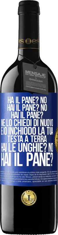 39,95 € | Vino rosso Edizione RED MBE Riserva Ha il pane? No. Hai il pane? No. Hai il pane? Me lo chiedi di nuovo e io inchiodo la tua testa a terra. Hai le unghie? No Etichetta Blu. Etichetta personalizzabile Riserva 12 Mesi Raccogliere 2015 Tempranillo