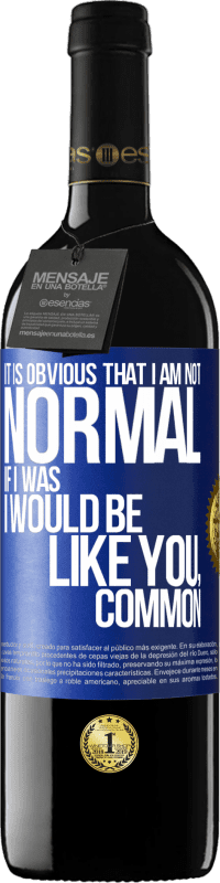 39,95 € | Red Wine RED Edition MBE Reserve It is obvious that I am not normal, if I was, I would be like you, common Blue Label. Customizable label Reserve 12 Months Harvest 2015 Tempranillo