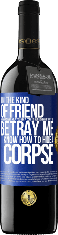 Free Shipping | Red Wine RED Edition MBE Reserve I'm the kind of friend who would even help you hide a corpse, but remember that if you betray me… I know how to hide a corpse Blue Label. Customizable label Reserve 12 Months Harvest 2014 Tempranillo