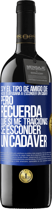 Envío gratis | Vino Tinto Edición RED MBE Reserva Soy el tipo de amigo que hasta te ayudaría a esconder un cadáver, pero recuerda que si me traicionas… sé esconder un cadáver Etiqueta Azul. Etiqueta personalizable Reserva 12 Meses Cosecha 2014 Tempranillo