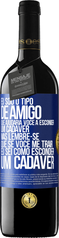 Envio grátis | Vinho tinto Edição RED MBE Reserva Eu sou o tipo de amigo que ajudaria você a esconder um cadáver, mas lembre-se que se você me trair ... Eu sei como esconder Etiqueta Azul. Etiqueta personalizável Reserva 12 Meses Colheita 2014 Tempranillo