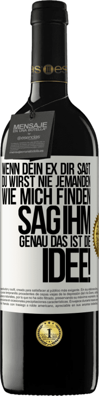 39,95 € | Rotwein RED Ausgabe MBE Reserve Wenn dein Ex dir sagt, du wirst nie jemanden wie mich finden, sag ihm, genau das ist die Idee! Weißes Etikett. Anpassbares Etikett Reserve 12 Monate Ernte 2016 Tempranillo