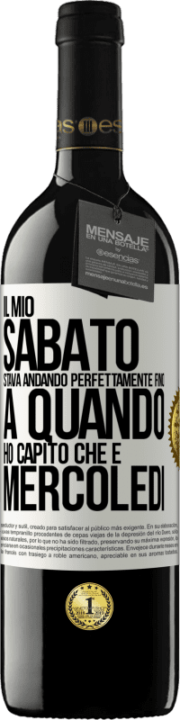 39,95 € | Vino rosso Edizione RED MBE Riserva Il mio sabato stava andando perfettamente fino a quando ho capito che è mercoledì Etichetta Bianca. Etichetta personalizzabile Riserva 12 Mesi Raccogliere 2015 Tempranillo