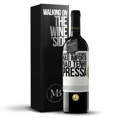 «O álcool mata lentamente ... Não importa, não tenho pressa» Edição RED MBE Reserva