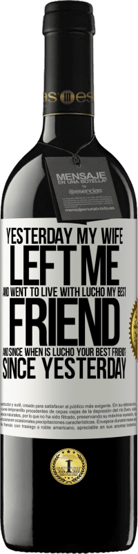 39,95 € | Red Wine RED Edition MBE Reserve Yesterday my wife left me and went to live with Lucho, my best friend. And since when is Lucho your best friend? Since White Label. Customizable label Reserve 12 Months Harvest 2014 Tempranillo