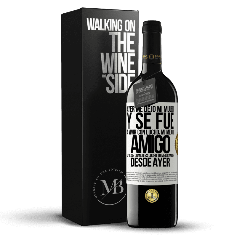 39,95 € Envío gratis | Vino Tinto Edición RED MBE Reserva Ayer me dejó mi mujer y se fue a vivir con Lucho, mi mejor amigo. ¿Y desde cuando es Lucho tu mejor amigo? Desde ayer Etiqueta Blanca. Etiqueta personalizable Reserva 12 Meses Cosecha 2015 Tempranillo