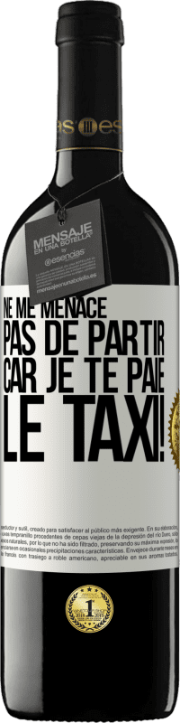 39,95 € Envoi gratuit | Vin rouge Édition RED MBE Réserve Ne me menace pas de partir car je te paie le taxi! Étiquette Blanche. Étiquette personnalisable Réserve 12 Mois Récolte 2016 Tempranillo