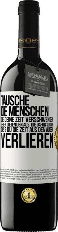 39,95 € | Rotwein RED Ausgabe MBE Reserve Tausche die Menschen, die deine Zeit verschwenden, gegen diejenigen aus, die dafür sorgen, dass du die Zeit aus den Augen verlie Weißes Etikett. Anpassbares Etikett Reserve 12 Monate Ernte 2015 Tempranillo