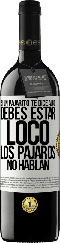 39,95 € | Vino Tinto Edición RED MBE Reserva Si un pajarito te dice algo...debes estar loco, los pájaros no hablan Etiqueta Blanca. Etiqueta personalizable Reserva 12 Meses Cosecha 2016 Tempranillo