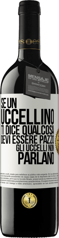 39,95 € | Vino rosso Edizione RED MBE Riserva Se un uccellino ti dice qualcosa ... devi essere pazzo, gli uccelli non parlano Etichetta Bianca. Etichetta personalizzabile Riserva 12 Mesi Raccogliere 2015 Tempranillo