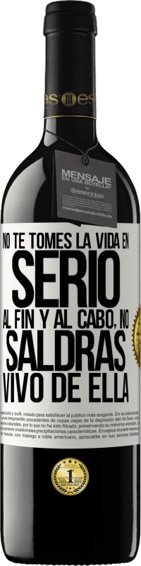 39,95 € Envío gratis | Vino Tinto Edición RED MBE Reserva No te tomes la vida en serio, al fin y al cabo, no saldrás vivo de ella Etiqueta Blanca. Etiqueta personalizable Reserva 12 Meses Cosecha 2016 Tempranillo