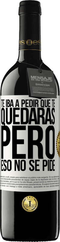 39,95 € | Vino Tinto Edición RED MBE Reserva Te iba a pedir que te quedaras, pero eso no se pide Etiqueta Blanca. Etiqueta personalizable Reserva 12 Meses Cosecha 2014 Tempranillo