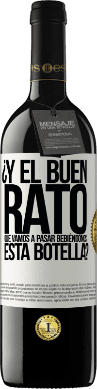 39,95 € Envío gratis | Vino Tinto Edición RED MBE Reserva ¿Y el buen rato que vamos a pasar bebiéndonos esta botella? Etiqueta Blanca. Etiqueta personalizable Reserva 12 Meses Cosecha 2016 Tempranillo