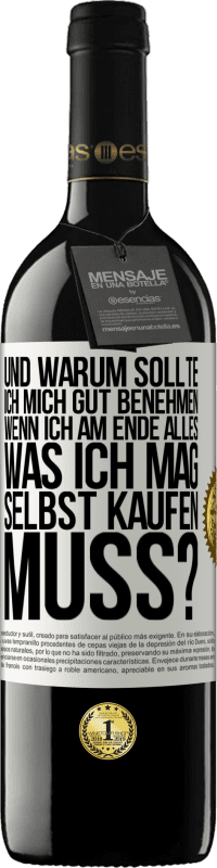 39,95 € | Rotwein RED Ausgabe MBE Reserve Und warum sollte ich mich gut benehmen, wenn ich am Ende alles, was ich mag, selbst kaufen muss? Weißes Etikett. Anpassbares Etikett Reserve 12 Monate Ernte 2016 Tempranillo