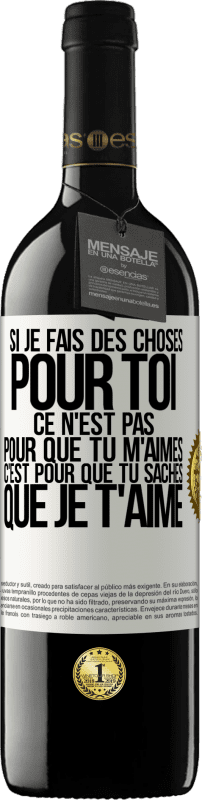 39,95 € | Vin rouge Édition RED MBE Réserve Si je fais des choses pour toi ce n'est pas pour que tu m'aimes. C'est pour que tu saches que je t'aime Étiquette Blanche. Étiquette personnalisable Réserve 12 Mois Récolte 2014 Tempranillo