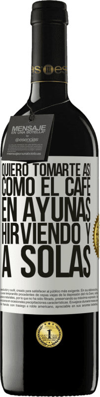 39,95 € | Vino Tinto Edición RED MBE Reserva Quiero tomarte así, como el café. En ayunas, hirviendo y a solas Etiqueta Blanca. Etiqueta personalizable Reserva 12 Meses Cosecha 2016 Tempranillo