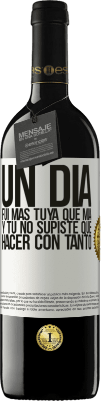 39,95 € | Vino Tinto Edición RED MBE Reserva Un día fui más tuya que mía, y tú no supiste qué hacer con tanto Etiqueta Blanca. Etiqueta personalizable Reserva 12 Meses Cosecha 2016 Tempranillo