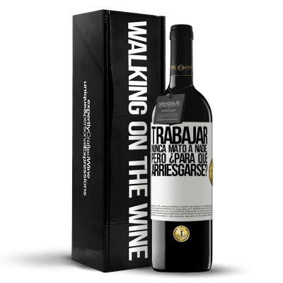 «Trabajar nunca mató a nadie...pero ¿para qué arriesgarse?» Edición RED MBE Reserva