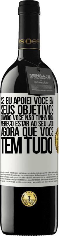 39,95 € | Vinho tinto Edição RED MBE Reserva Se eu apoiei você em seus objetivos quando você não tinha nada, mereço estar ao seu lado agora que você tem tudo Etiqueta Branca. Etiqueta personalizável Reserva 12 Meses Colheita 2015 Tempranillo