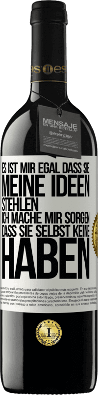 39,95 € | Rotwein RED Ausgabe MBE Reserve Es ist mir egal, dass sie meine Ideen stehlen, ich mache mir Sorgen, dass sie selbst keine haben Weißes Etikett. Anpassbares Etikett Reserve 12 Monate Ernte 2015 Tempranillo