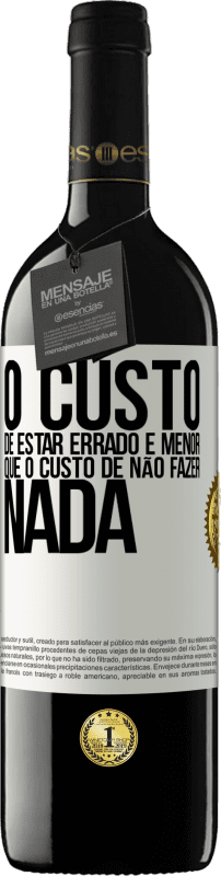 39,95 € | Vinho tinto Edição RED MBE Reserva O custo de estar errado é menor que o custo de não fazer nada Etiqueta Branca. Etiqueta personalizável Reserva 12 Meses Colheita 2015 Tempranillo