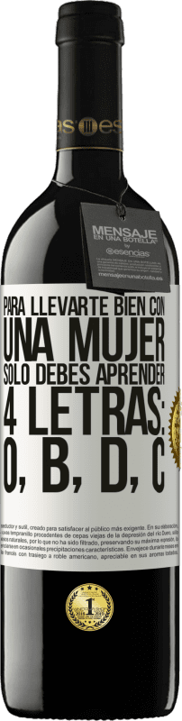 39,95 € | Vino Tinto Edición RED MBE Reserva Para llevarte bien con una mujer, sólo debes aprender 4 letras: O, B, D, C Etiqueta Blanca. Etiqueta personalizable Reserva 12 Meses Cosecha 2016 Tempranillo