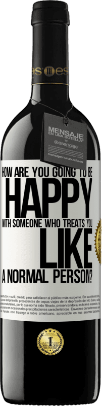 39,95 € | Red Wine RED Edition MBE Reserve how are you going to be happy with someone who treats you like a normal person? White Label. Customizable label Reserve 12 Months Harvest 2016 Tempranillo