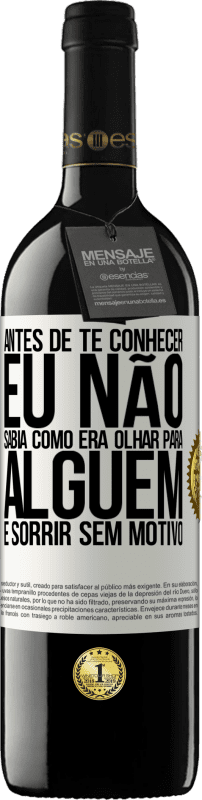 39,95 € | Vinho tinto Edição RED MBE Reserva Antes de te conhecer, eu não sabia como era olhar para alguém e sorrir sem motivo Etiqueta Branca. Etiqueta personalizável Reserva 12 Meses Colheita 2014 Tempranillo