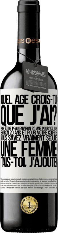 39,95 € Envoi gratuit | Vin rouge Édition RED MBE Réserve Quel âge crois-tu que j'ai? Pour ta peau environ 25 ans, pour tes yeux environ 20 ans et pour ton corps 18. Tu sais vraiment séd Étiquette Blanche. Étiquette personnalisable Réserve 12 Mois Récolte 2016 Tempranillo