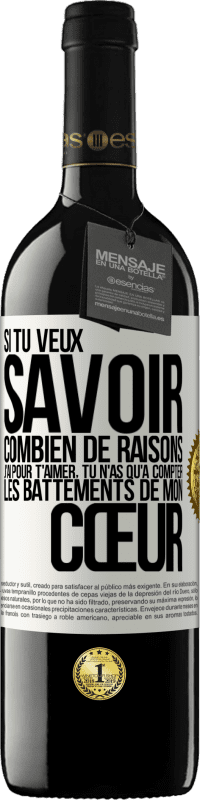 39,95 € | Vin rouge Édition RED MBE Réserve Si tu veux savoir combien de raisons j'ai pour t'aimer, tu n'as qu'à compter les battements de mon cœur Étiquette Blanche. Étiquette personnalisable Réserve 12 Mois Récolte 2015 Tempranillo