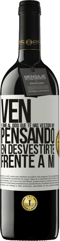 39,95 € | Vino Tinto Edición RED MBE Reserva Ven y dime al oído que te has vestido hoy pensando en desvestirte frente a mi Etiqueta Blanca. Etiqueta personalizable Reserva 12 Meses Cosecha 2015 Tempranillo