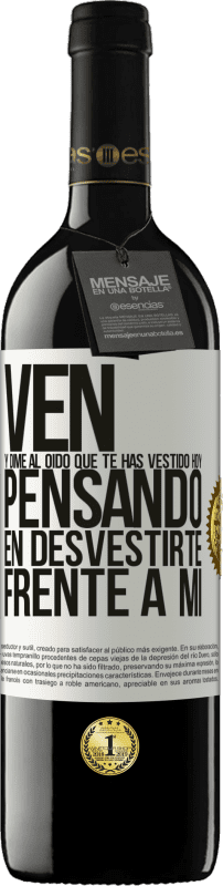 39,95 € | Vino Tinto Edición RED MBE Reserva Ven y dime al oído que te has vestido hoy pensando en desvestirte frente a mi Etiqueta Blanca. Etiqueta personalizable Reserva 12 Meses Cosecha 2016 Tempranillo