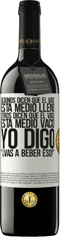 39,95 € | Vino Tinto Edición RED MBE Reserva Algunos dicen que el vaso está medio lleno, otros dicen que el vaso está medio vacío. Yo digo ¿vas a beber eso? Etiqueta Blanca. Etiqueta personalizable Reserva 12 Meses Cosecha 2015 Tempranillo