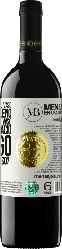 «Algunos dicen que el vaso está medio lleno, otros dicen que el vaso está medio vacío. Yo digo ¿vas a beber eso?» Edición RED MBE Reserva