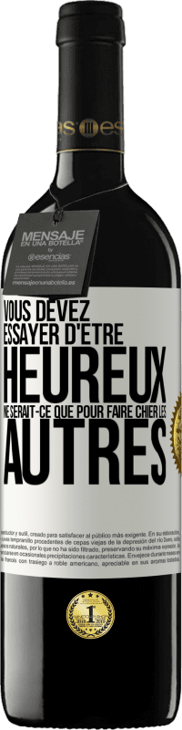 39,95 € | Vin rouge Édition RED MBE Réserve Vous devez essayer d'être heureux ne serait-ce que pour faire chier les autres Étiquette Blanche. Étiquette personnalisable Réserve 12 Mois Récolte 2016 Tempranillo